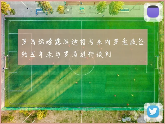 罗马诺透露洛迪将与米内罗竞技签约五年未与罗马进行谈判