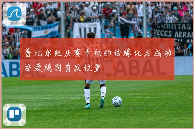 普比尔经历赛季初的边缘化后成功逆袭稳固首发位置