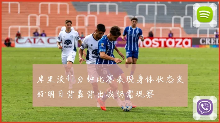 库里谈41分钟比赛表现身体状态良好明日背靠背出战仍需观察