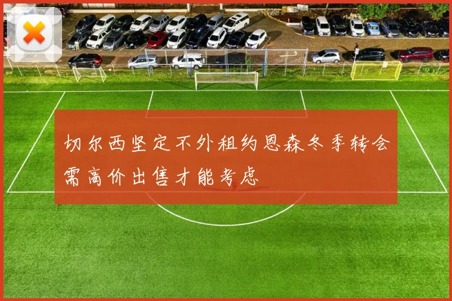 切尔西坚定不外租约恩森冬季转会需高价出售才能考虑