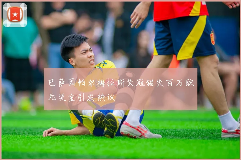 巴萨因帕尔梅拉斯失冠错失百万欧元奖金引发热议