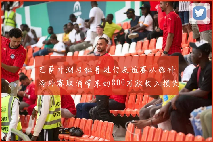 巴萨计划与秘鲁进行友谊赛以弥补海外赛取消带来的800万欧收入损失