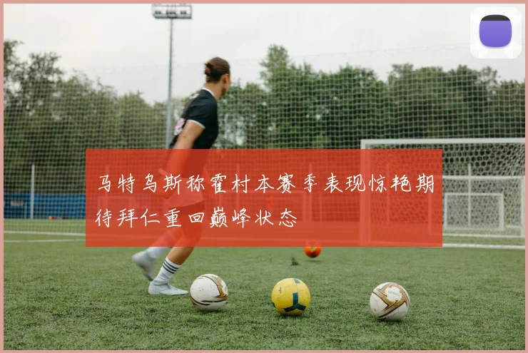 马特乌斯称霍村本赛季表现惊艳期待拜仁重回巅峰状态