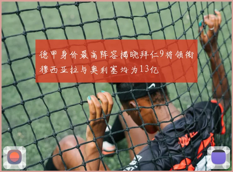 德甲身价最高阵容揭晓拜仁9将领衔穆西亚拉与奥利塞均为13亿