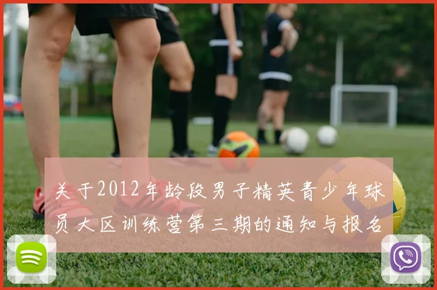 关于2012年龄段男子精英青少年球员大区训练营第三期的通知与报名事项