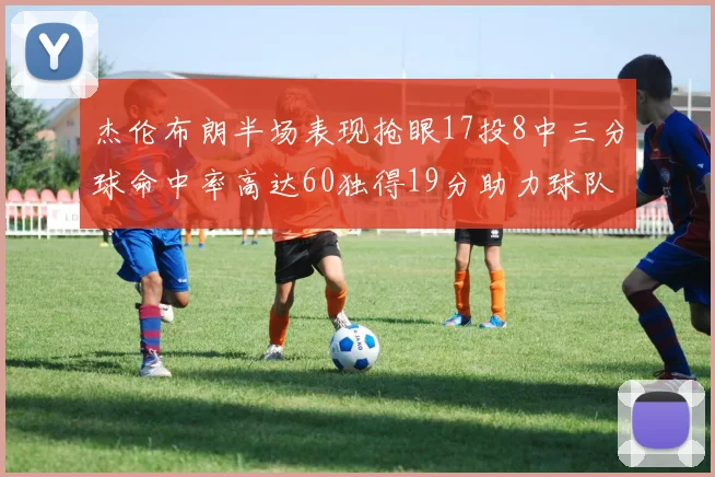 杰伦布朗半场表现抢眼17投8中三分球命中率高达60独得19分助力球队