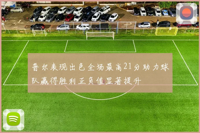 普尔表现出色全场最高21分助力球队赢得胜利正负值显著提升