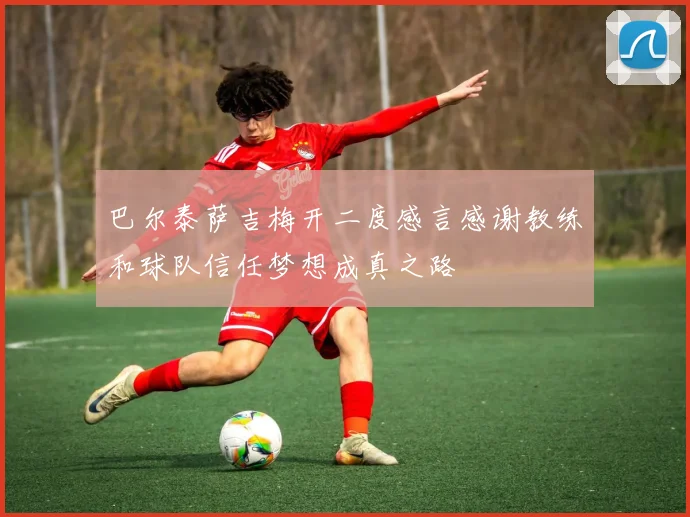 巴尔泰萨吉梅开二度感言感谢教练和球队信任梦想成真之路