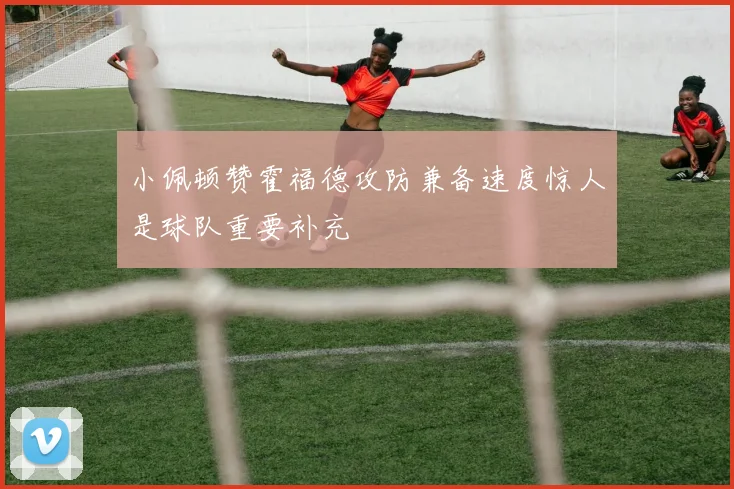 小佩顿赞霍福德攻防兼备速度惊人是球队重要补充