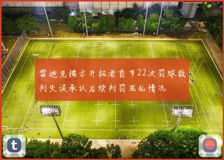 雷迪克揭示开拓者首节22次罚球裁判失误承认后续判罚混乱情况