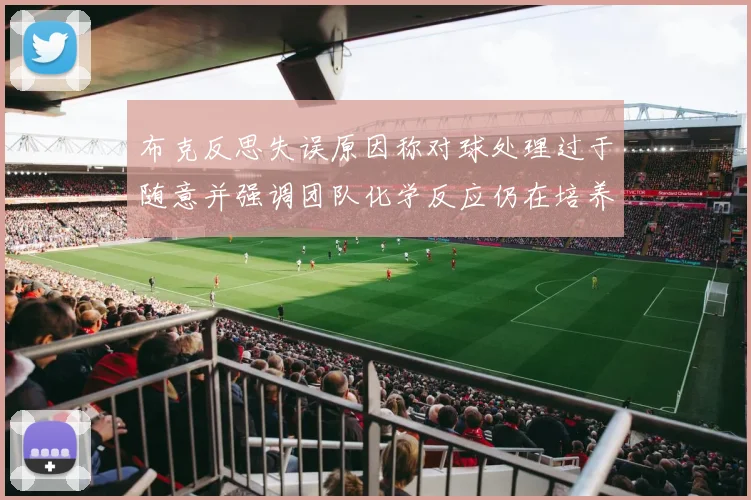 布克反思失误原因称对球处理过于随意并强调团队化学反应仍在培养中