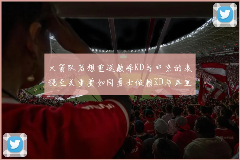 火箭队若想重返巅峰KD与申京的表现至关重要如同勇士依赖KD与库里
