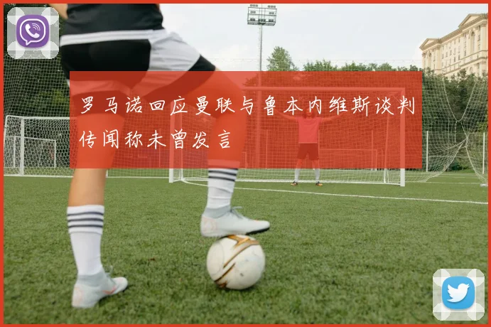 罗马诺回应曼联与鲁本内维斯谈判传闻称未曾发言