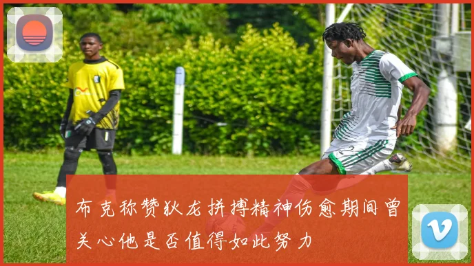 布克称赞狄龙拼搏精神伤愈期间曾关心他是否值得如此努力